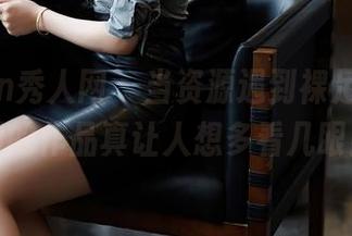 Xiuren秀人网 – 当资源遇到裸足，林星阑的作品真让人想多看几眼！