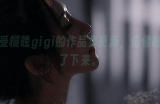 静静享受樱晚gigi的作品集更新，仿佛时间都慢了下来。