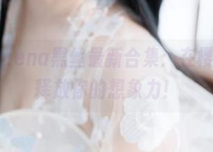 樱落Selena黑丝最新合集：在樱花下，释放你的想象力！